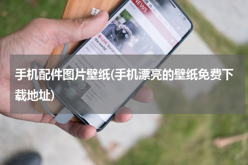 手机配件图片壁纸(手机漂亮的壁纸免费下载地址)