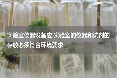实验室仪器设备应 实验室的仪器和试剂的存放必须符合环境要求