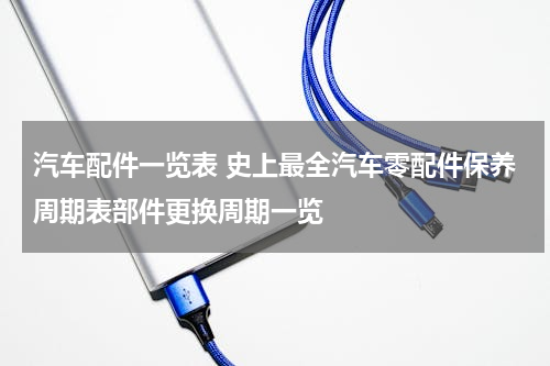 汽车配件一览表 史上最全汽车零配件保养周期表部件更换周期一览