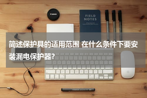 简述保护具的适用范围 在什么条件下要安装漏电保护器？