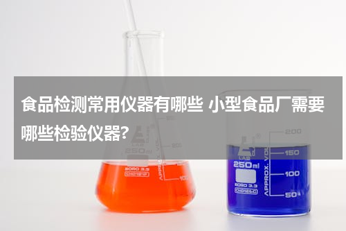 食品检测常用仪器有哪些 小型食品厂需要哪些检验仪器?