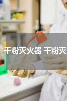 干粉灭火器 干粉灭火器有效期一般是几年