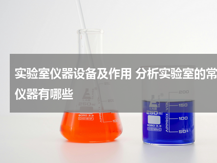 实验室仪器设备及作用 分析实验室的常用仪器有哪些