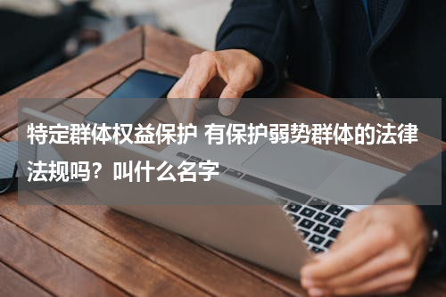 特定群体权益保护 有保护弱势群体的法律法规吗？叫什么名字