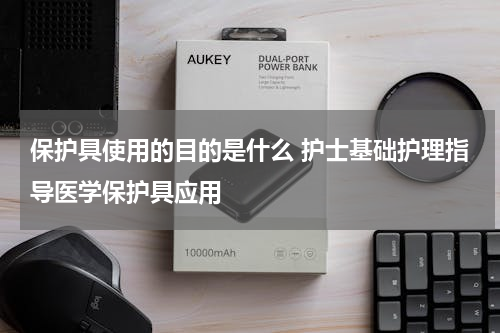 保护具使用的目的是什么 护士基础护理指导医学保护具应用