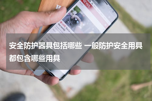 安全防护器具包括哪些 一般防护安全用具都包含哪些用具