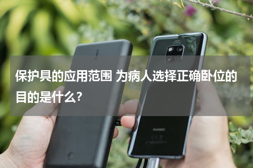 保护具的应用范围 为病人选择正确卧位的目的是什么？