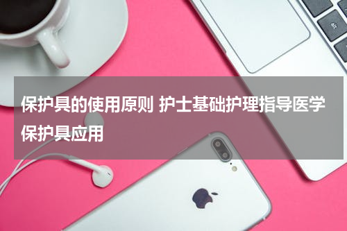 保护具的使用原则 护士基础护理指导医学保护具应用
