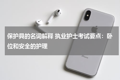 保护具的名词解释 执业护士考试要点：卧位和安全的护理