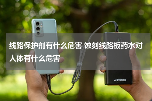 线路保护剂有什么危害 蚀刻线路板药水对人体有什么危害