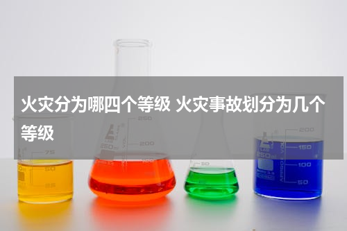 火灾分为哪四个等级 火灾事故划分为几个等级