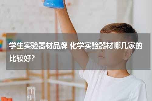 学生实验器材品牌 化学实验器材哪几家的比较好？