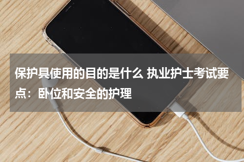 保护具使用的目的是什么 执业护士考试要点：卧位和安全的护理