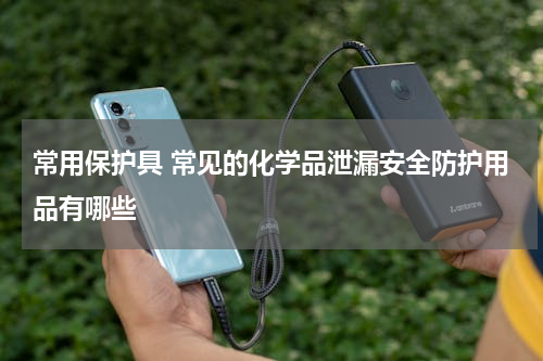 常用保护具 常见的化学品泄漏安全防护用品有哪些