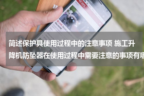 简述保护具使用过程中的注意事项 施工升降机防坠器在使用过程中需要注意的事项有哪些呢？