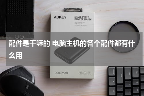 配件是干嘛的 电脑主机的各个配件都有什么用