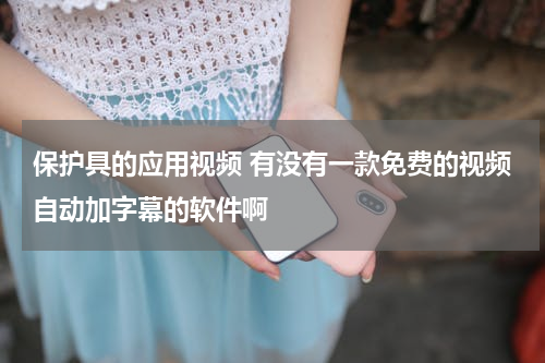 保护具的应用视频 有没有一款免费的视频自动加字幕的软件啊