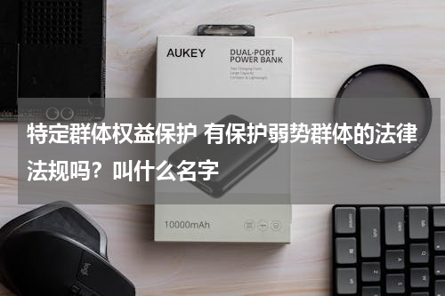 特定群体权益保护 有保护弱势群体的法律法规吗？叫什么名字