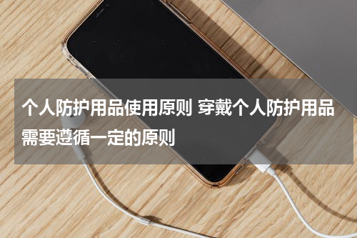 个人防护用品使用原则 穿戴个人防护用品需要遵循一定的原则