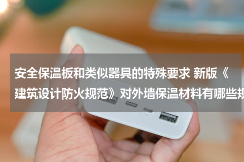 安全保温板和类似器具的特殊要求 新版《建筑设计防火规范》对外墙保温材料有哪些规定