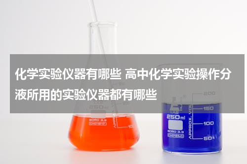 化学实验仪器有哪些 高中化学实验操作分液所用的实验仪器都有哪些