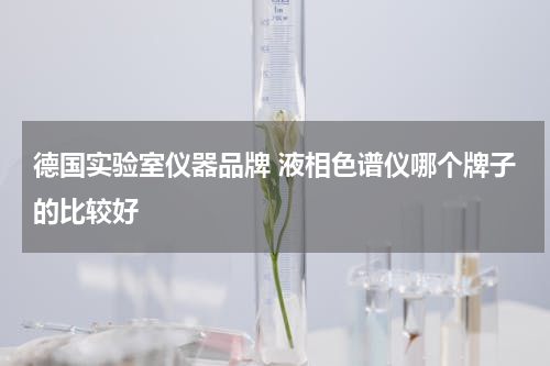 德国实验室仪器品牌 液相色谱仪哪个牌子的比较好