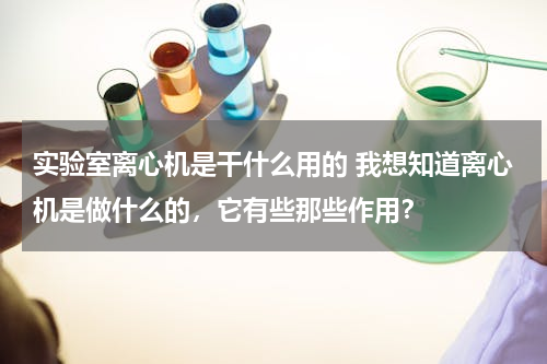 实验室离心机是干什么用的 我想知道离心机是做什么的，它有些那些作用？