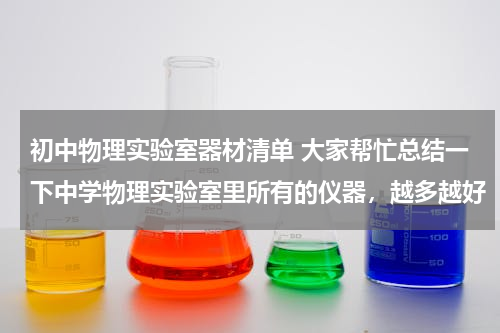 初中物理实验室器材清单 大家帮忙总结一下中学物理实验室里所有的仪器，越多越好
