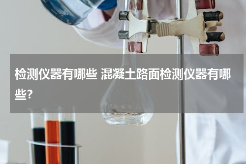 检测仪器有哪些 混凝土路面检测仪器有哪些？