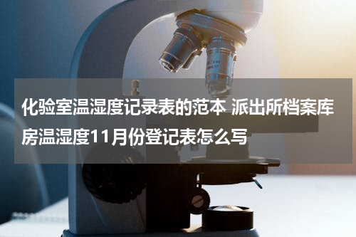 化验室温湿度记录表的范本 派出所档案库房温湿度11月份登记表怎么写
