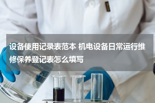 设备使用记录表范本 机电设备日常运行维修保养登记表怎么填写