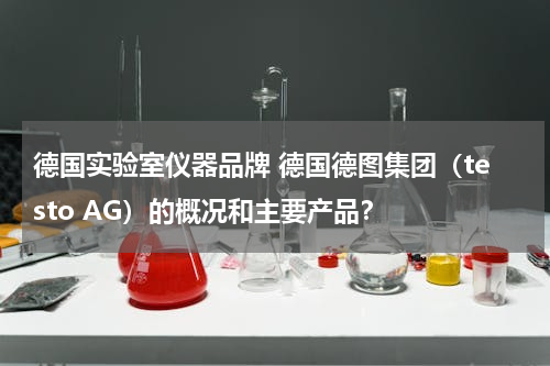 德国实验室仪器品牌 德国德图集团（testo AG）的概况和主要产品？