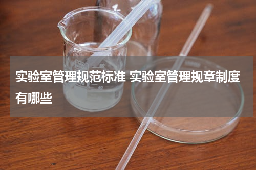 实验室管理规范标准 实验室管理规章制度有哪些