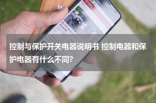控制与保护开关电器说明书 控制电器和保护电器有什么不同?