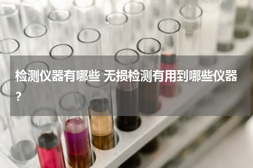 检测仪器有哪些 无损检测有用到哪些仪器？