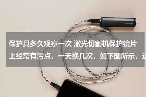 保护具多久观察一次 激光切割机保护镜片上经常有污点，一天换几次，如下图所示，这是什么原因造成的？