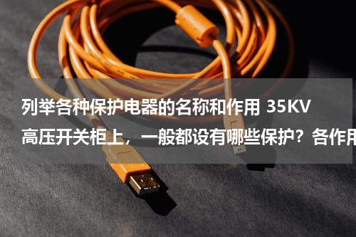 列举各种保护电器的名称和作用 35KV高压开关柜上，一般都设有哪些保护？各作用是什么？