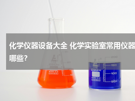 化学仪器设备大全 化学实验室常用仪器有哪些？