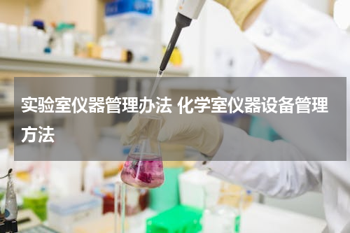 实验室仪器管理办法 化学室仪器设备管理方法