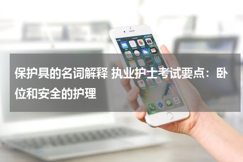 保护具的名词解释 执业护士考试要点：卧位和安全的护理