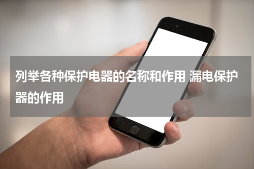 列举各种保护电器的名称和作用 漏电保护器的作用