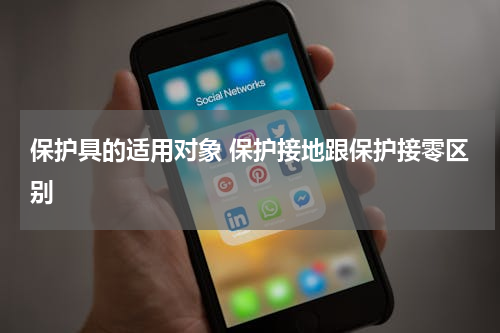 保护具的适用对象 保护接地跟保护接零区别