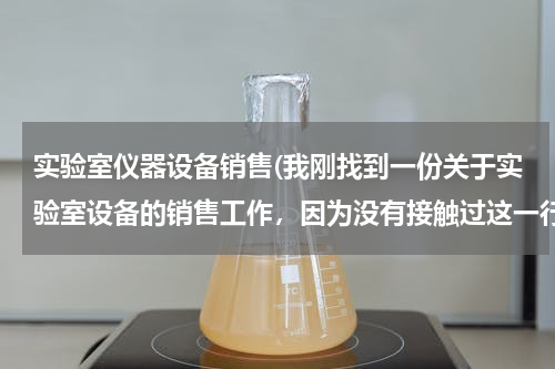 实验室仪器设备销售(我刚找到一份关于实验室设备的销售工作，因为没有接触过这一行，所以不知道该怎么下手？)