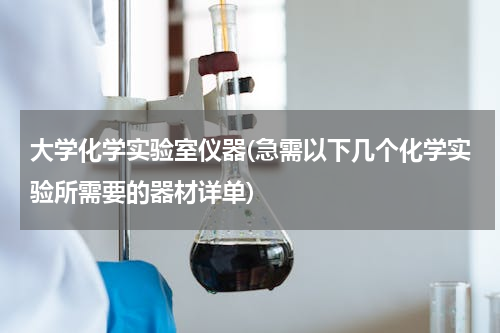 大学化学实验室仪器(急需以下几个化学实验所需要的器材详单)