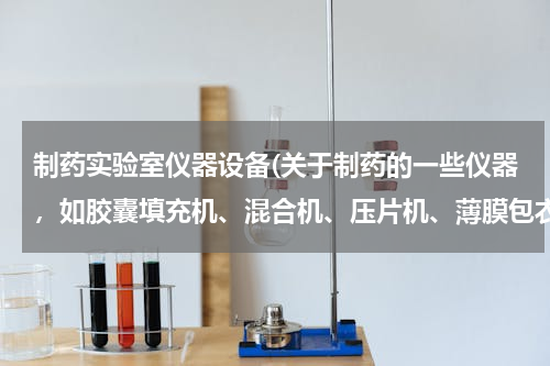 制药实验室仪器设备(关于制药的一些仪器，如胶囊填充机、混合机、压片机、薄膜包衣机等)