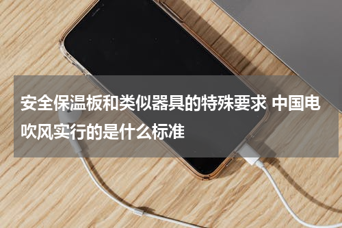 安全保温板和类似器具的特殊要求 中国电吹风实行的是什么标准