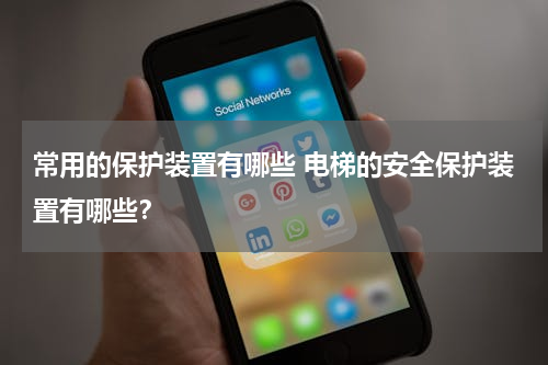 常用的保护装置有哪些 电梯的安全保护装置有哪些？