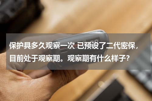 保护具多久观察一次 已预设了二代密保，目前处于观察期。观察期有什么样子？