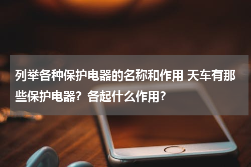列举各种保护电器的名称和作用 天车有那些保护电器？各起什么作用？