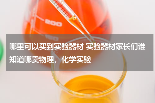 哪里可以买到实验器材 实验器材家长们谁知道哪卖物理，化学实验